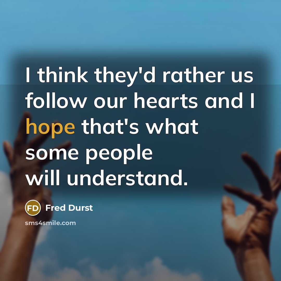 “I think they'd rather us follow our hearts and I hope that's what some people will understand.” quote by Fred Durst