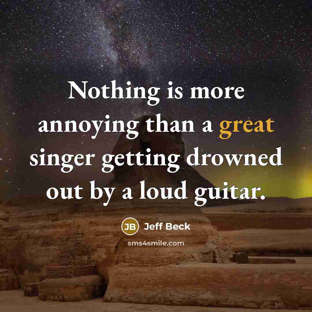 “Nothing is more annoying than a great singer getting drowned out by a loud guitar.” quote by Jeff Beck