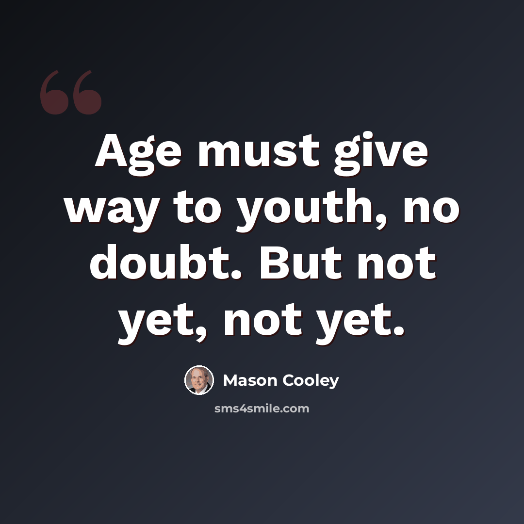 “Age must give way to youth, no doubt. But not yet, not yet.” quote by Mason Cooley
