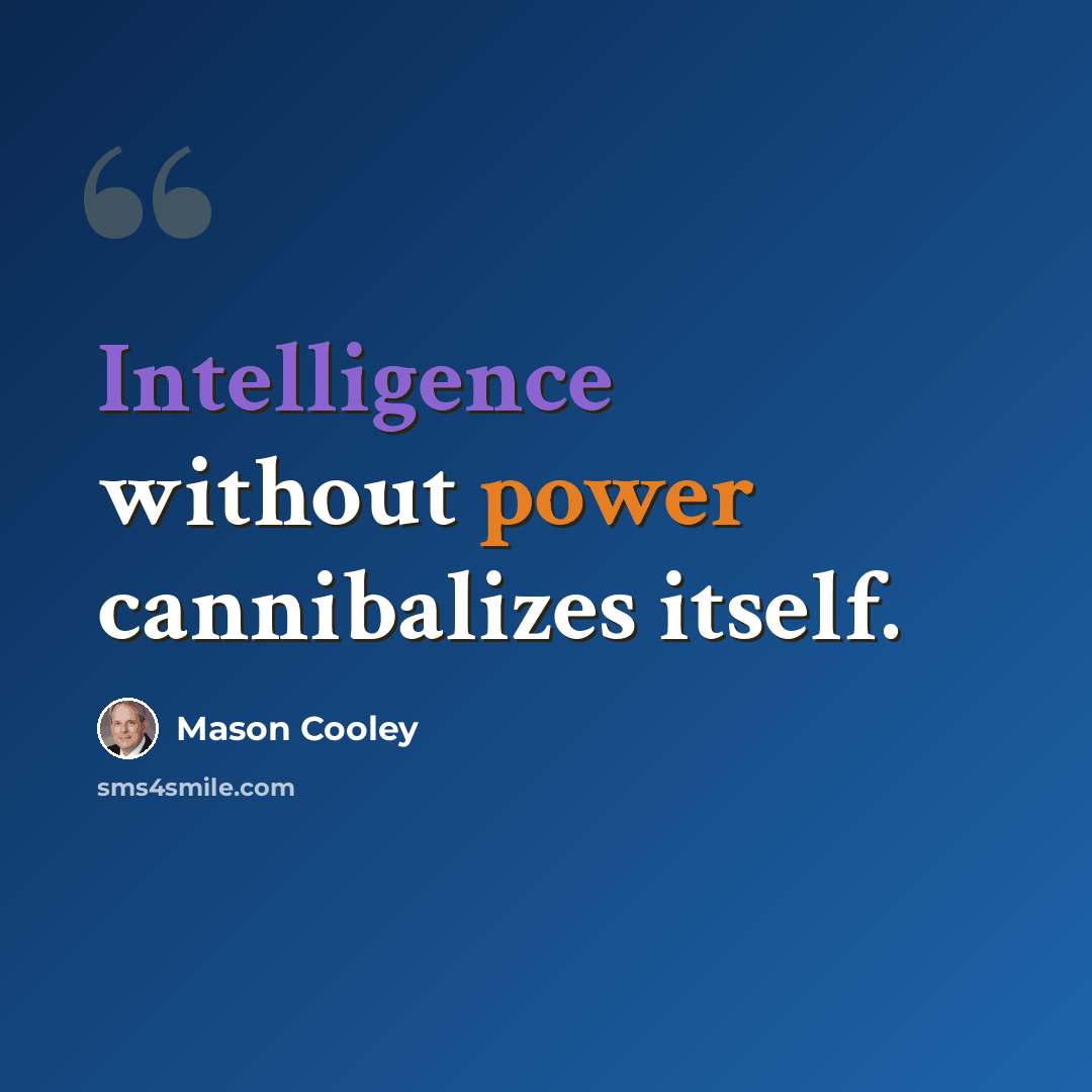 “Intelligence without power cannibalizes itself.” quote by Mason Cooley