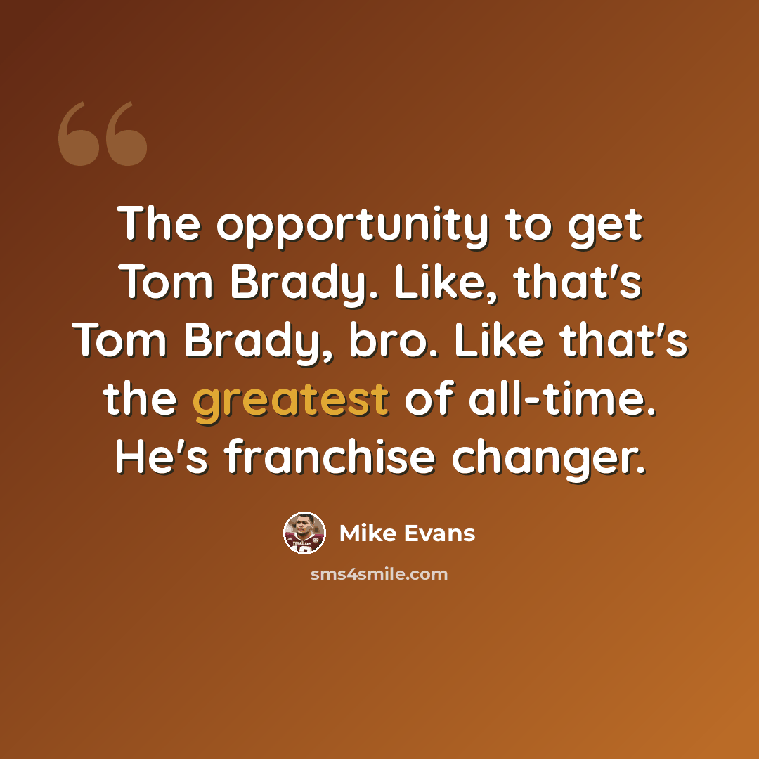 “The opportunity to get Tom Brady. Like, that's Tom Brady, bro. Like that's the greatest of all-time. He's franchise changer.” quote by Mike Evans