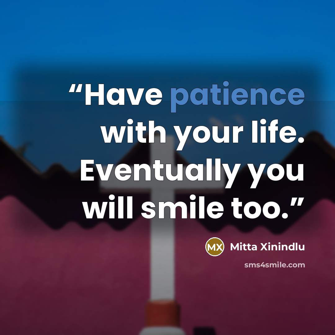 “Have patience with your life. Eventually you will smile too.” quote by Mitta Xinindlu