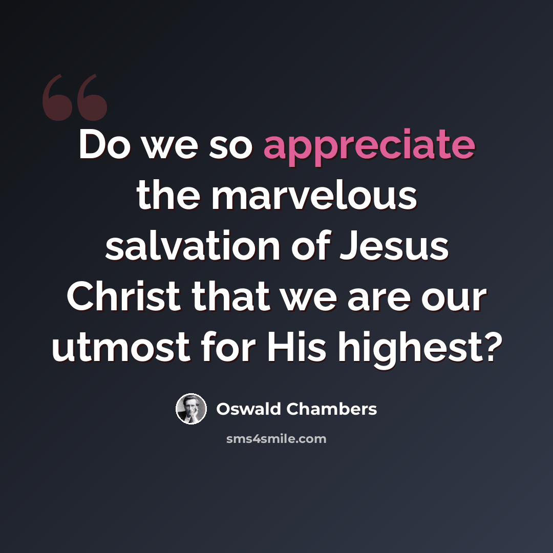 “Do we so appreciate the marvelous salvation of Jesus Christ that we are our utmost for His highest?” quote by Oswald Chambers