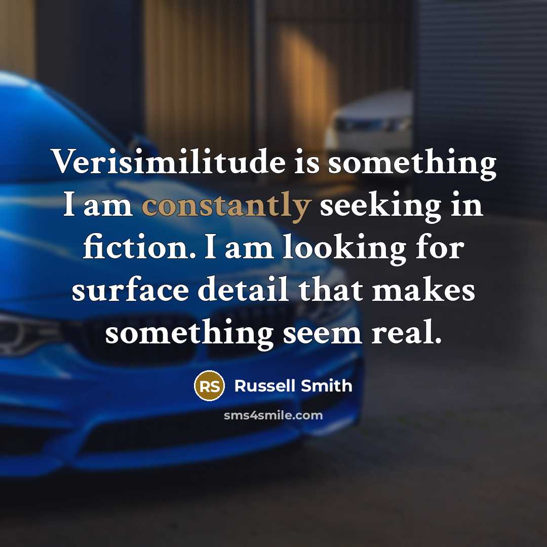 “Verisimilitude is something I am constantly seeking in fiction. I am looking for surface detail that makes something seem real.” quote by Russell Smith