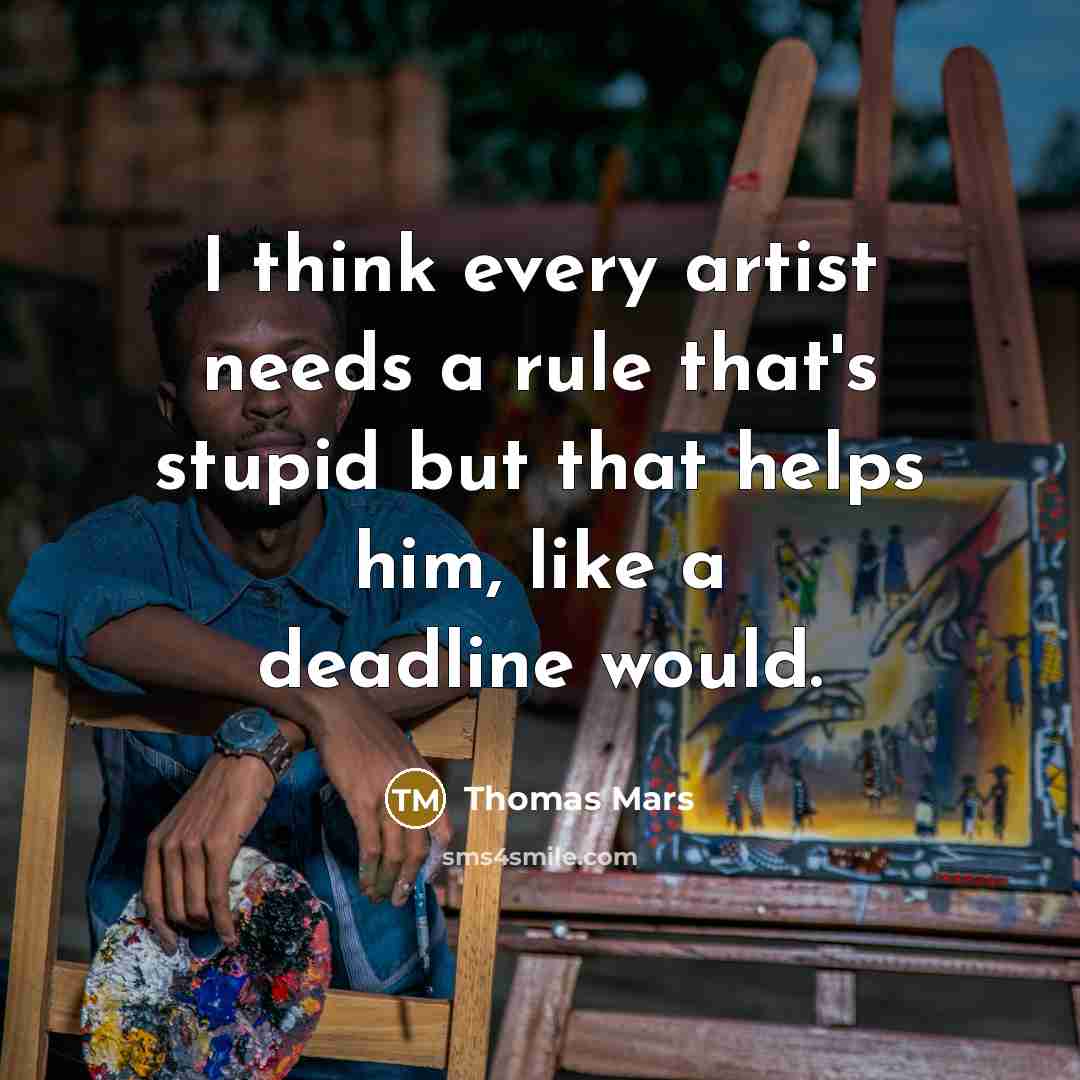 “I think every artist needs a rule that's stupid but that helps him, like a deadline would.” quote by Thomas Mars
