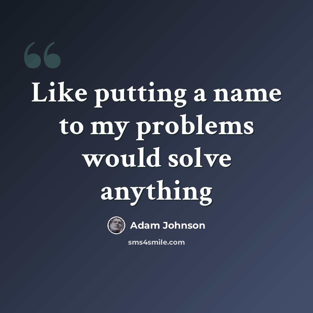 “Like putting a name to my problems would solve anything” quote by Adam Johnson