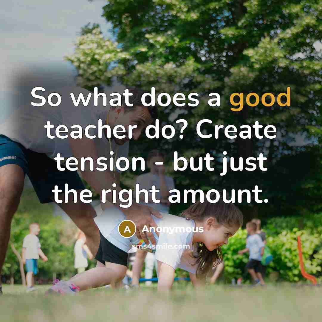 “So what does a good teacher do? Create tension - but just the right amount.” quote by Anonymous