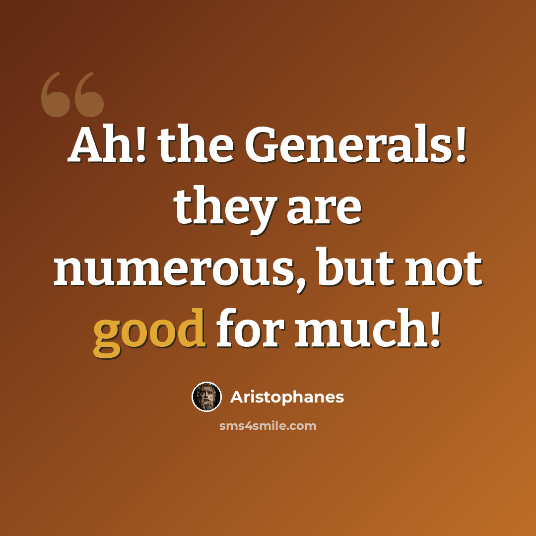 “Ah! the Generals! they are numerous, but not good for much!” quote by Aristophanes