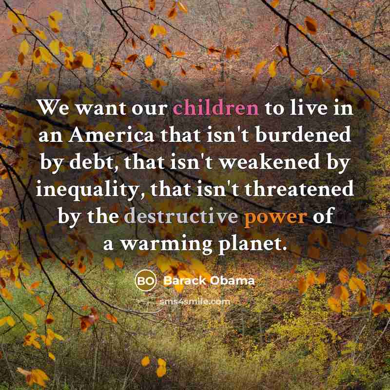 “We want our children to live in an America that isn't burdened by debt, that isn't weakened by inequality, that isn't threatened by the destructive power of a warming planet.” quote by Barack Obama
