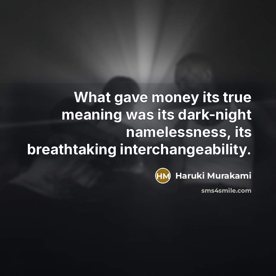 “What gave money its true meaning was its dark-night namelessness, its breathtaking interchangeability.” quote by Haruki Murakami