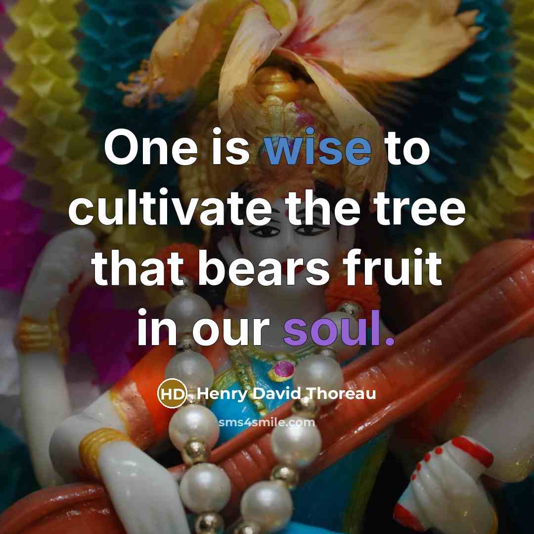 “One is wise to cultivate the tree that bears fruit in our soul.” quote by Henry David Thoreau