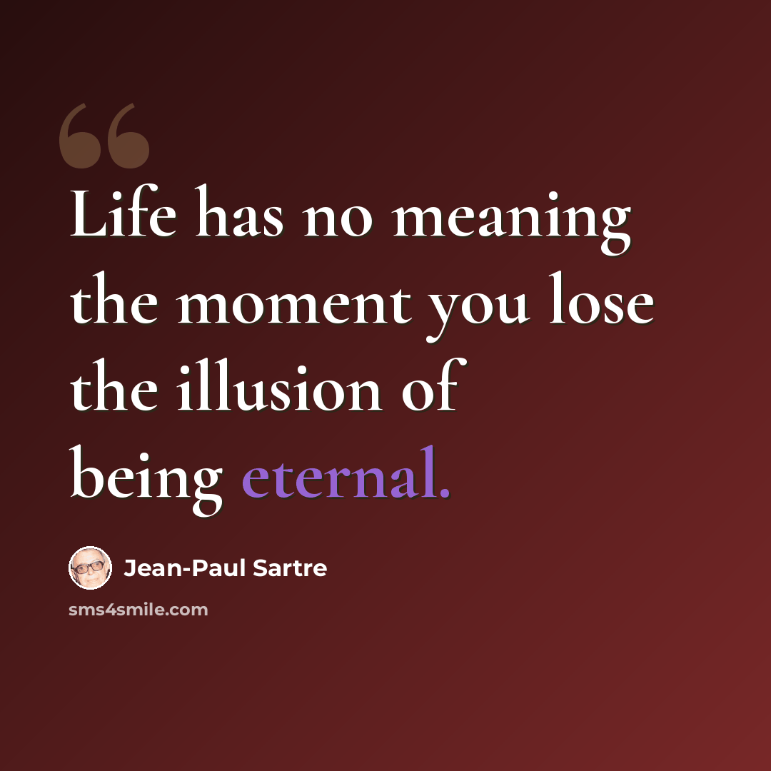 “Life has no meaning the moment you lose the illusion of being eternal.” quote by Jean-Paul Sartre