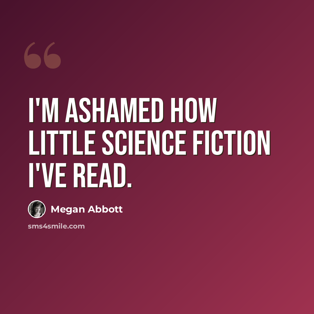 “I'm ashamed how little science fiction I've read.” quote by Megan Abbott