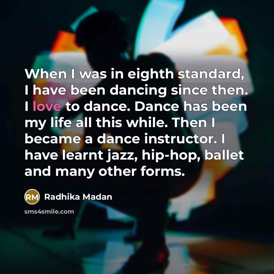 “When I was in eighth standard, I have been dancing since then. I love to dance. Dance has been my life all this while. Then I became a dance instructor. I have learnt jazz, hip-hop, ballet and many other forms.” quote by Radhika Madan