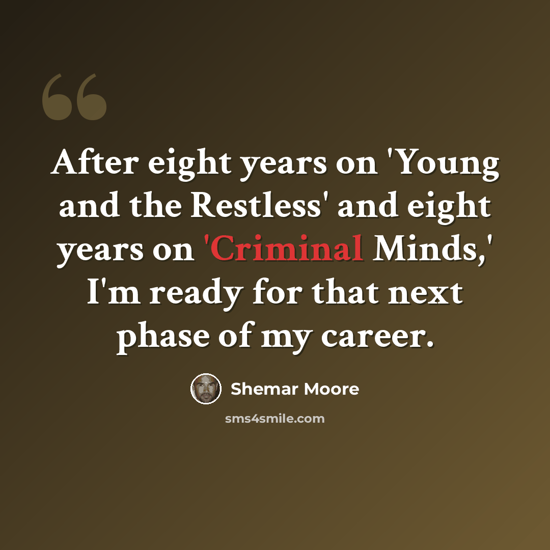 “After eight years on 'Young and the Restless' and eight years on 'Criminal Minds,' I'm ready for that next phase of my career.” quote by Shemar Moore