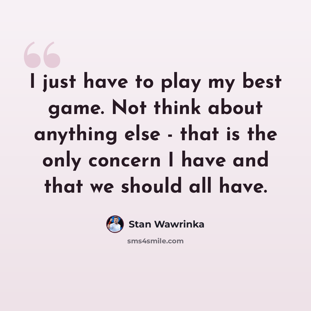 “I just have to play my best game. Not think about anything else - that is the only concern I have and that we should all have.” quote by Stan Wawrinka