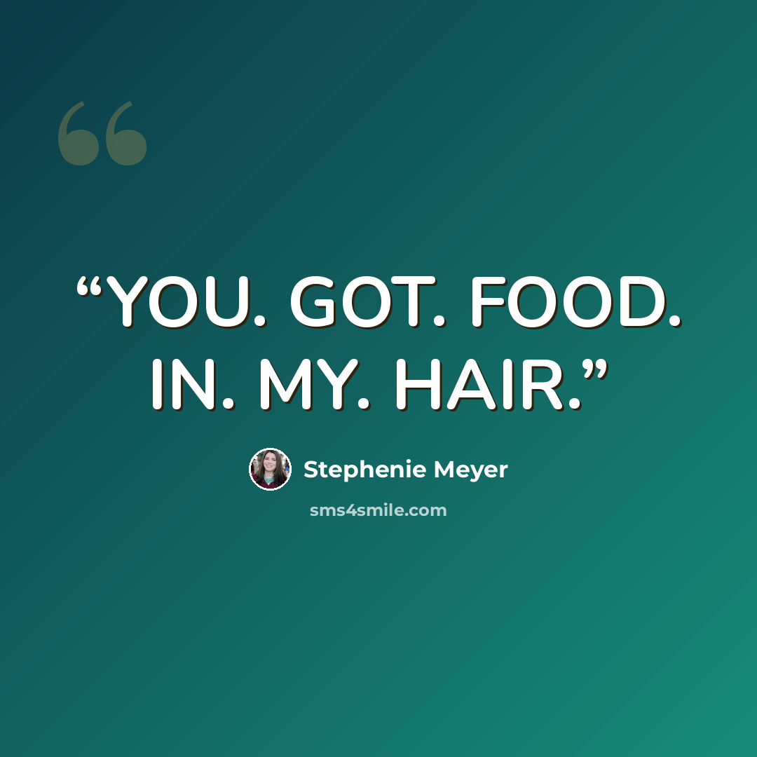 “YOU. GOT. FOOD. IN. MY. HAIR.” quote by Stephenie Meyer
