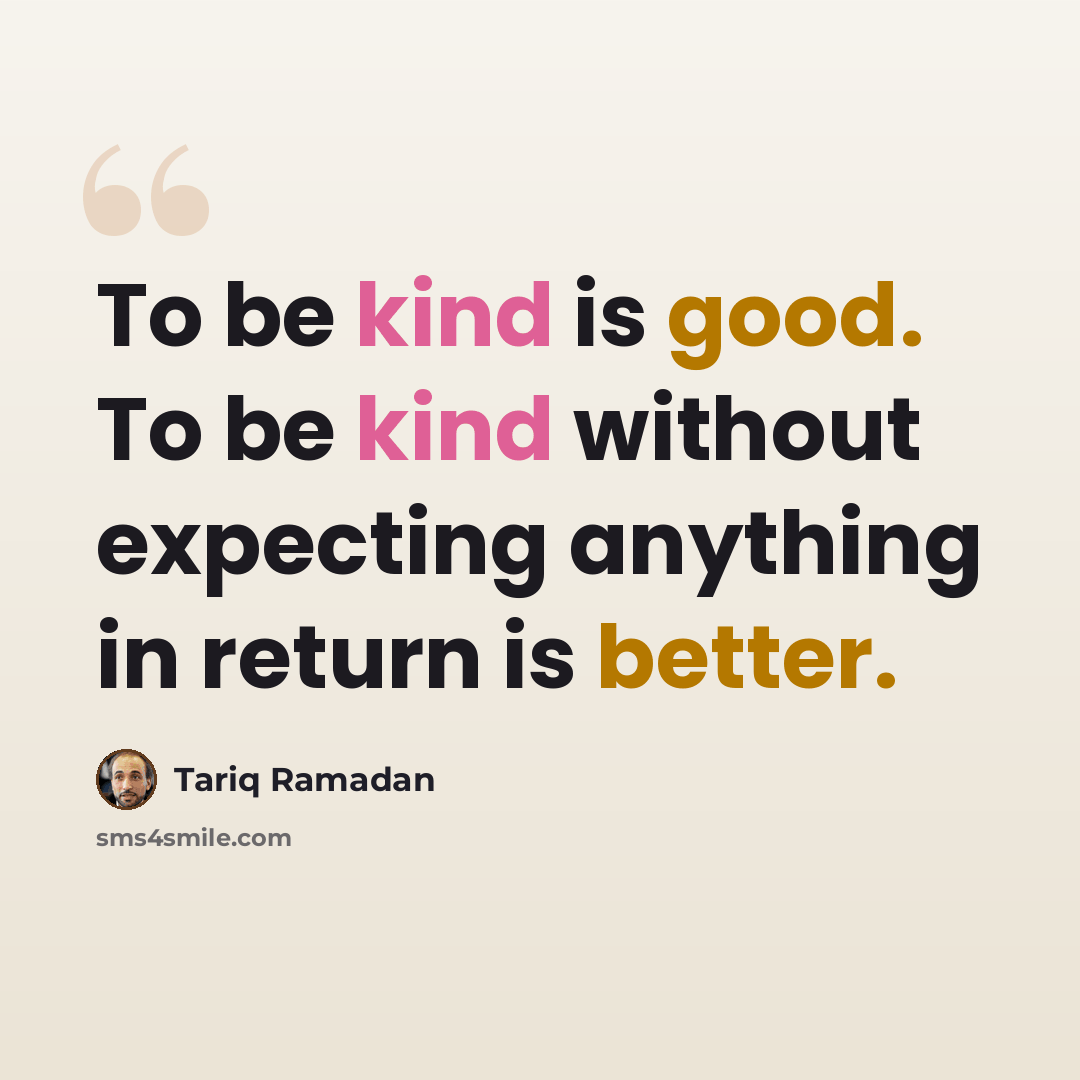 “To be kind is good. To be kind without expecting anything in return is better.” quote by Tariq Ramadan