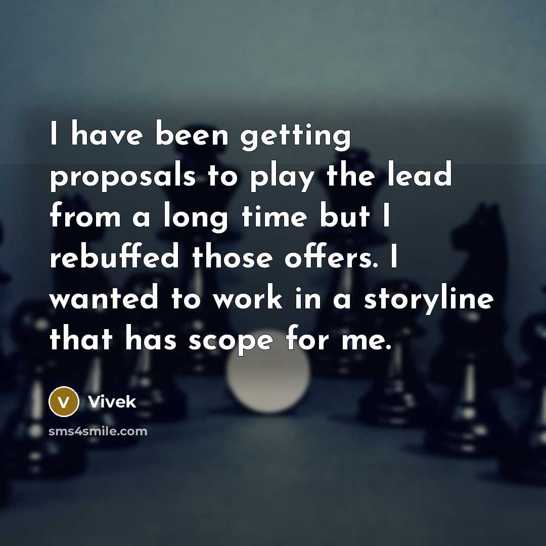 “I have been getting proposals to play the lead from a long time but I rebuffed those offers. I wanted to work in a storyline that has scope for me.” quote by Vivek