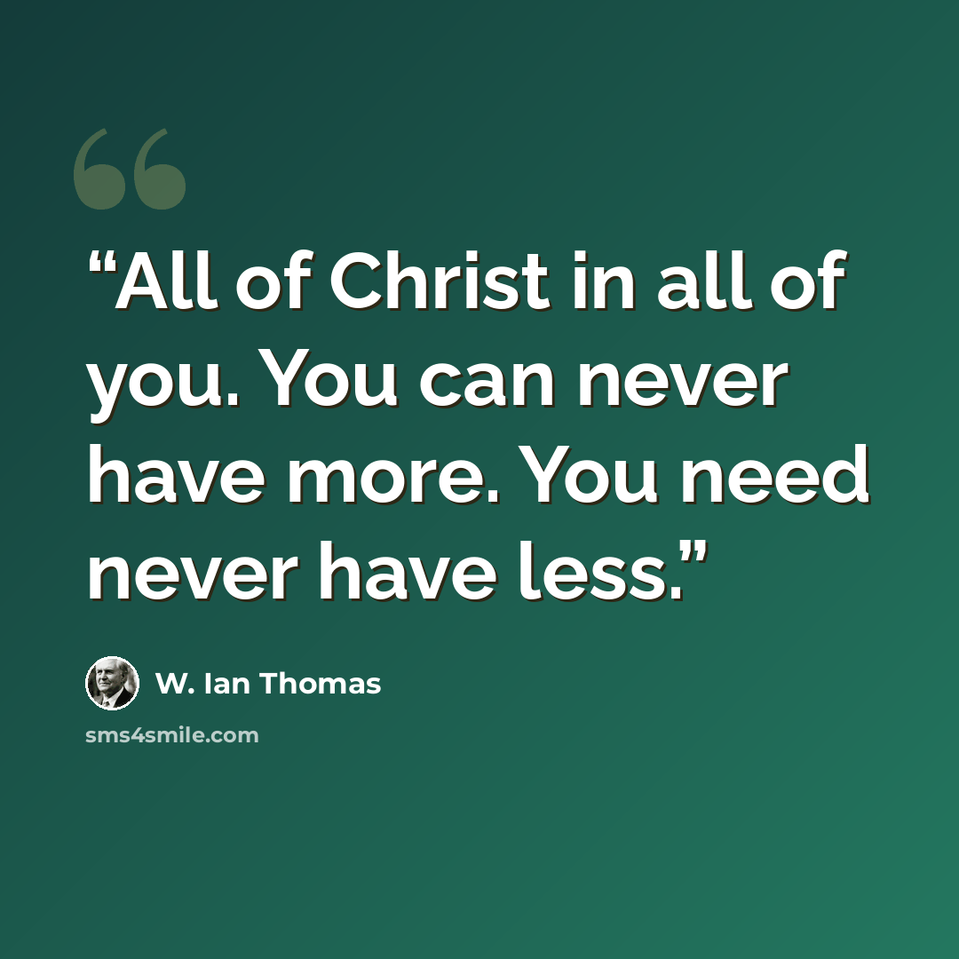 “All of Christ in all of you. You can never have more. You need never have less.” quote by W. Ian Thomas