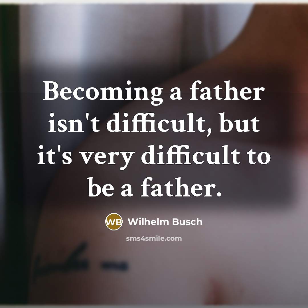 “Becoming a father isn't difficult, but it's very difficult to be a father.” quote by Wilhelm Busch