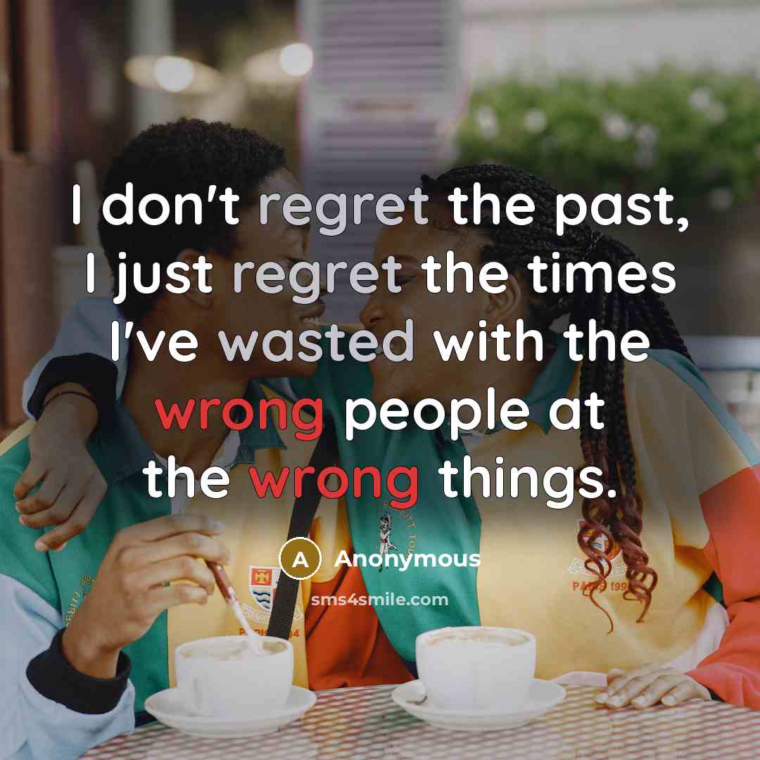 “I don't regret the past, I just regret the times I've wasted with the wrong people at the wrong things.” quote by Anonymous