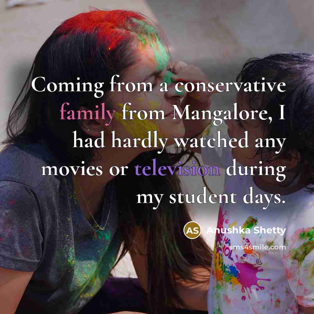 “Coming from a conservative family from Mangalore, I had hardly watched any movies or television during my student days.” quote by Anushka Shetty