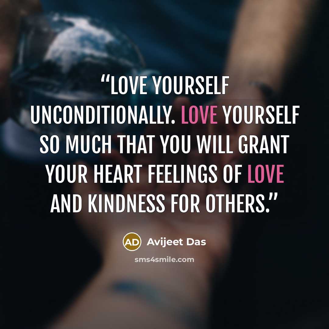 “Love yourself unconditionally. Love yourself so much that you will grant your heart feelings of love and kindness for others.” quote by Avijeet Das