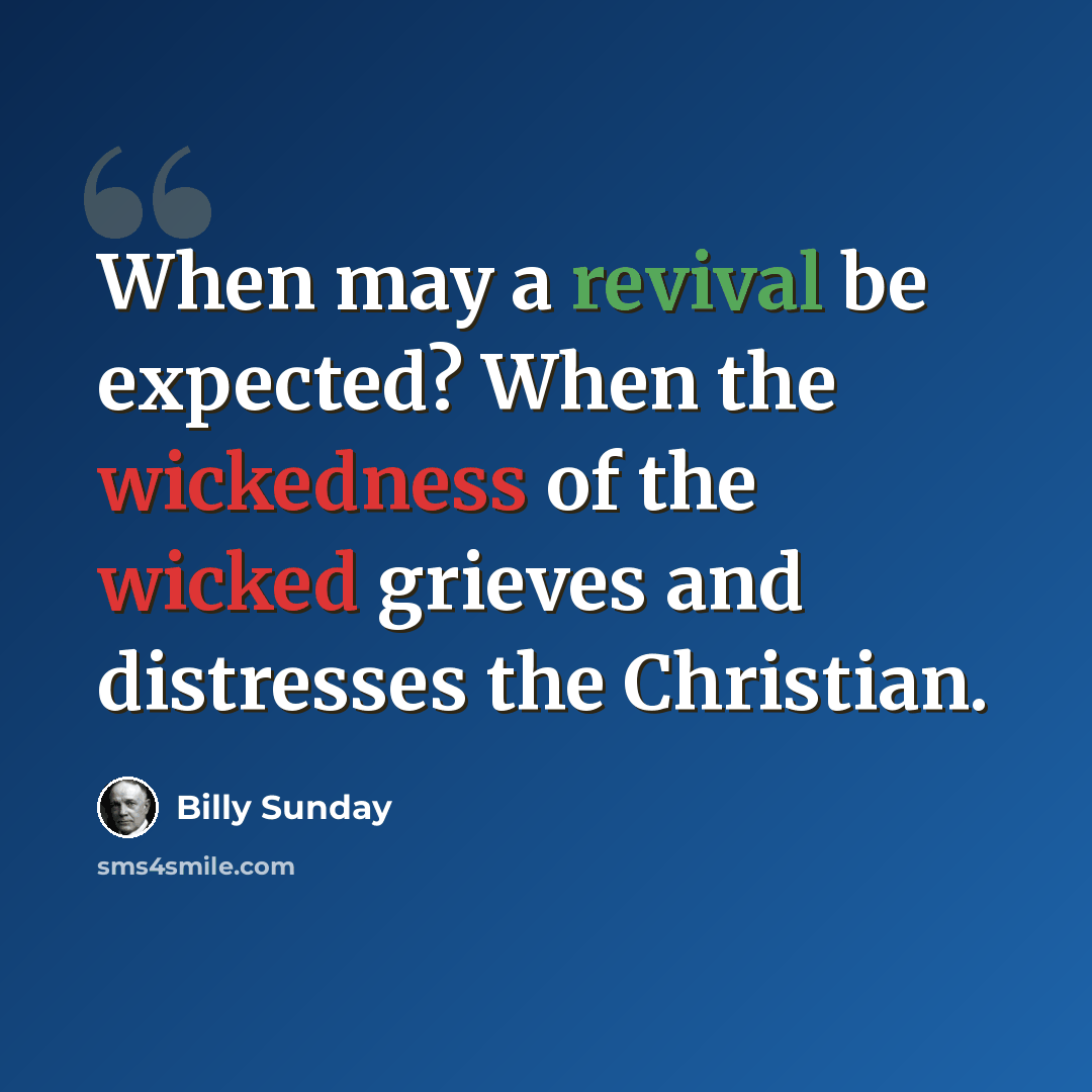 “When may a revival be expected? When the wickedness of the wicked grieves and distresses the Christian.” quote by Billy Sunday