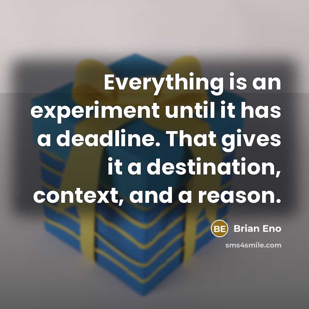 “Everything is an experiment until it has a deadline. That gives it a destination, context, and a reason.” quote by Brian Eno