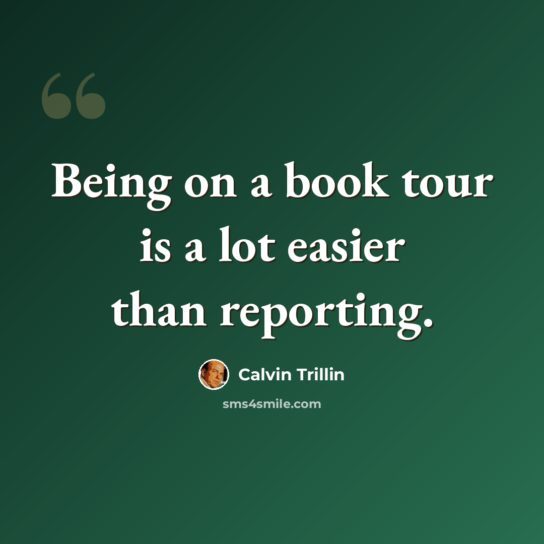 “Being on a book tour is a lot easier than reporting.” quote by Calvin Trillin