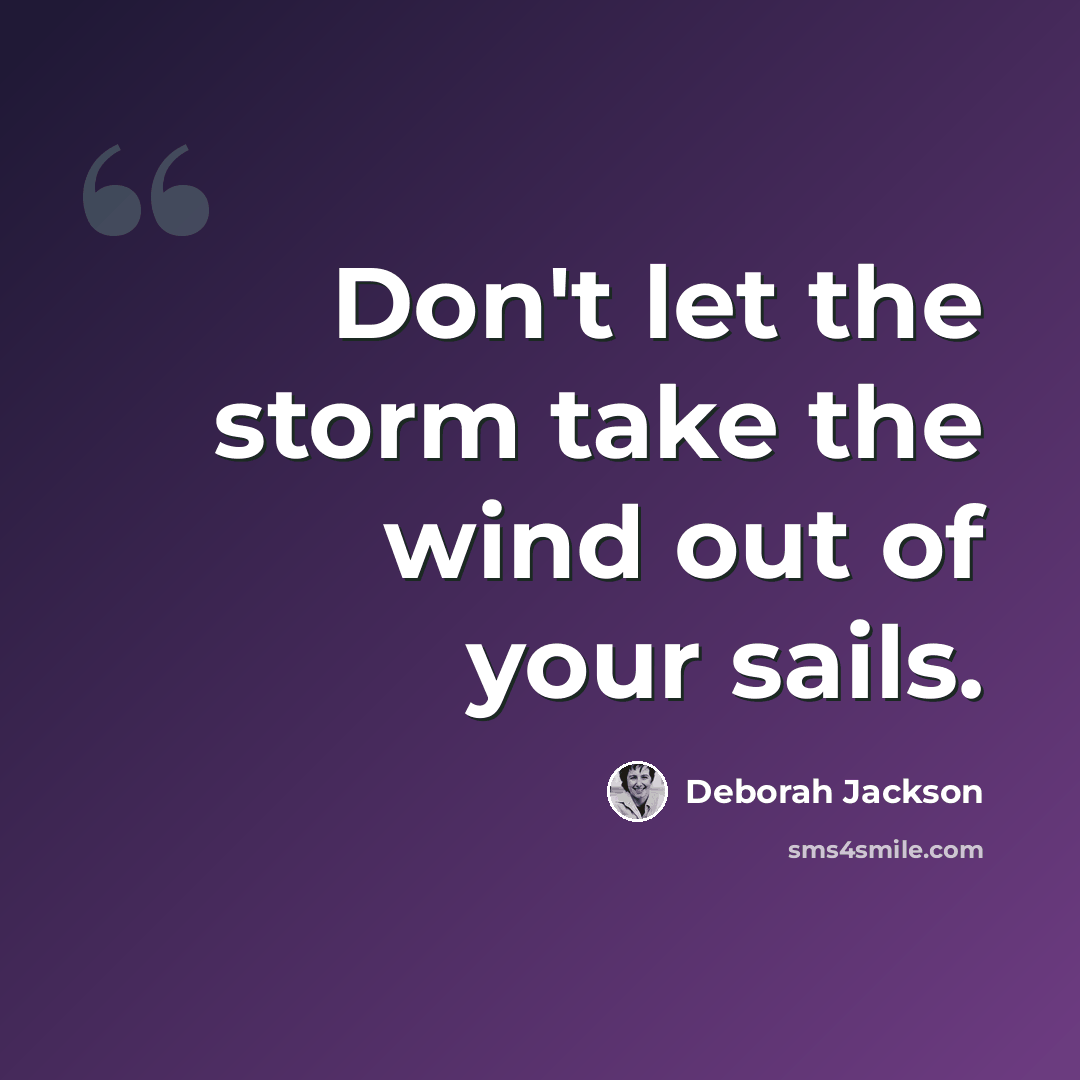 “Don't let the storm take the wind out of your sails.” quote by Deborah Jackson