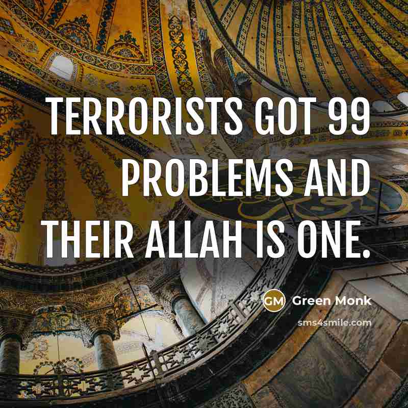 “Terrorists got 99 problems and their Allah is one.” quote by Green Monk