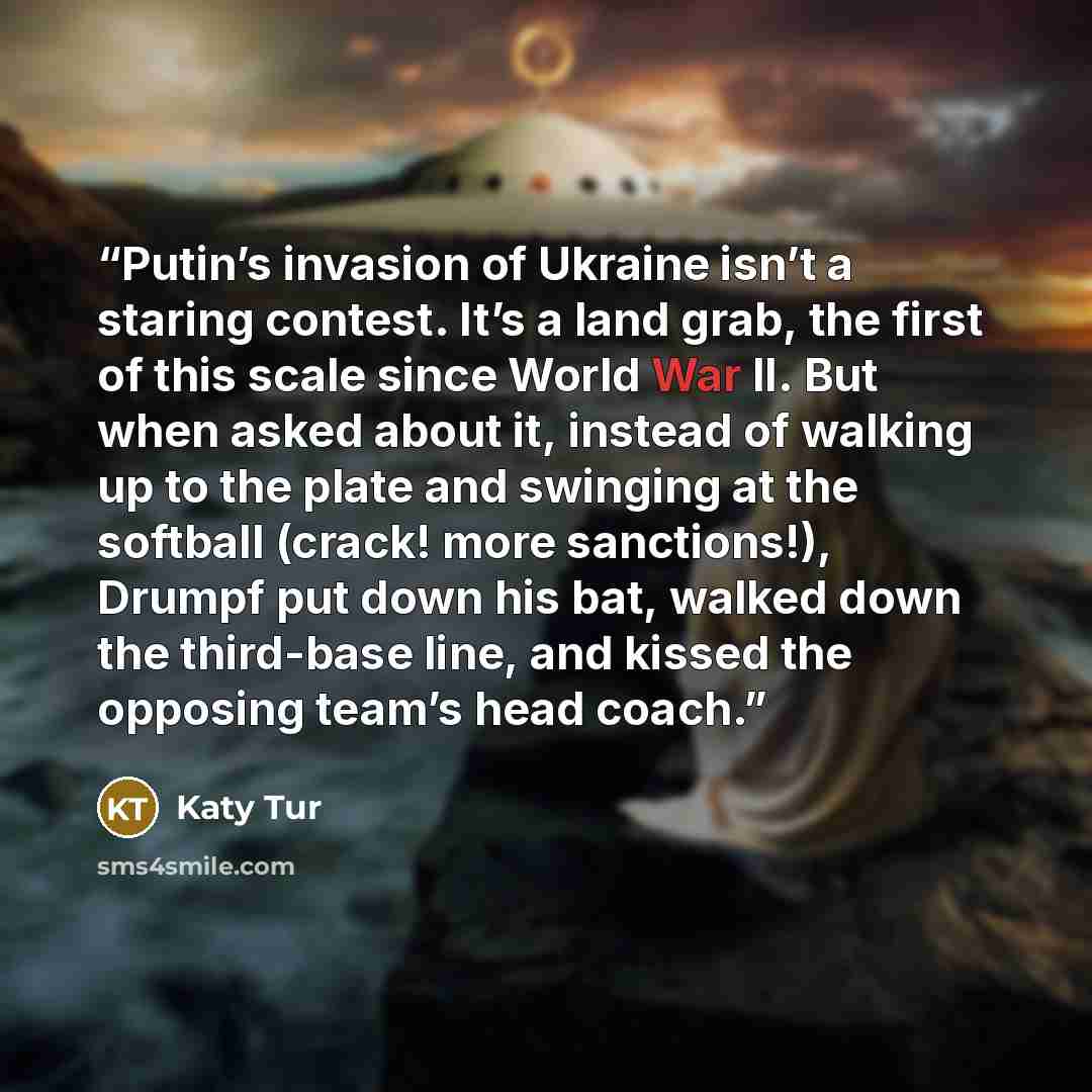 “Putin’s invasion of Ukraine isn’t a staring contest. It’s a land grab, the first of this scale since World War II. But when asked about it, instead of walking up to the plate and swinging at the softball (crack! more sanctions!), Drumpf put down his bat, walked down the third-base line, and kissed…” quote by Katy Tur