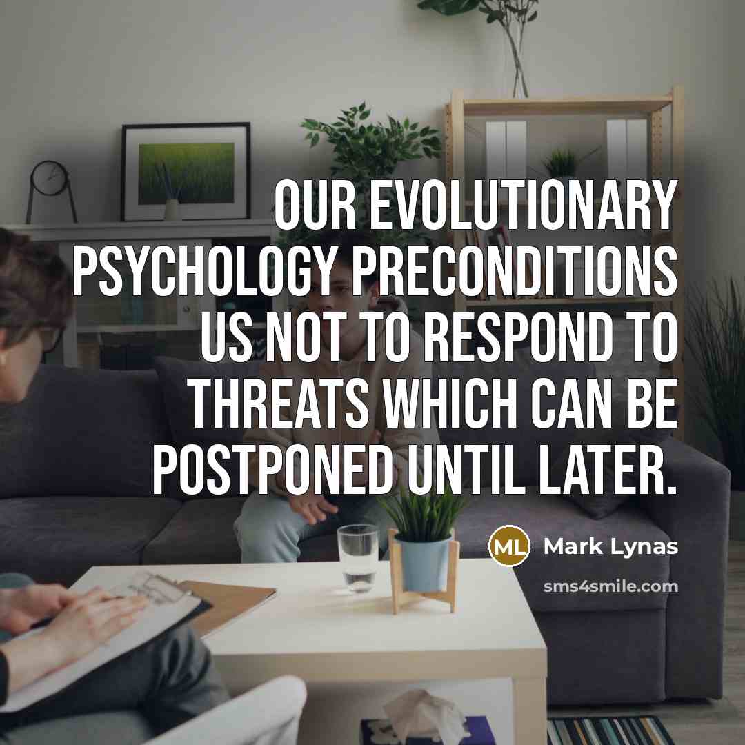 “Our evolutionary psychology preconditions us not to respond to threats which can be postponed until later.” quote by Mark Lynas