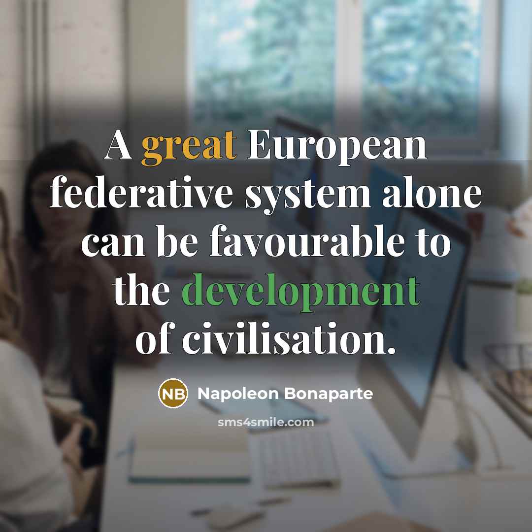 “A great European federative system alone can be favourable to the development of civilisation.” quote by Napoleon Bonaparte