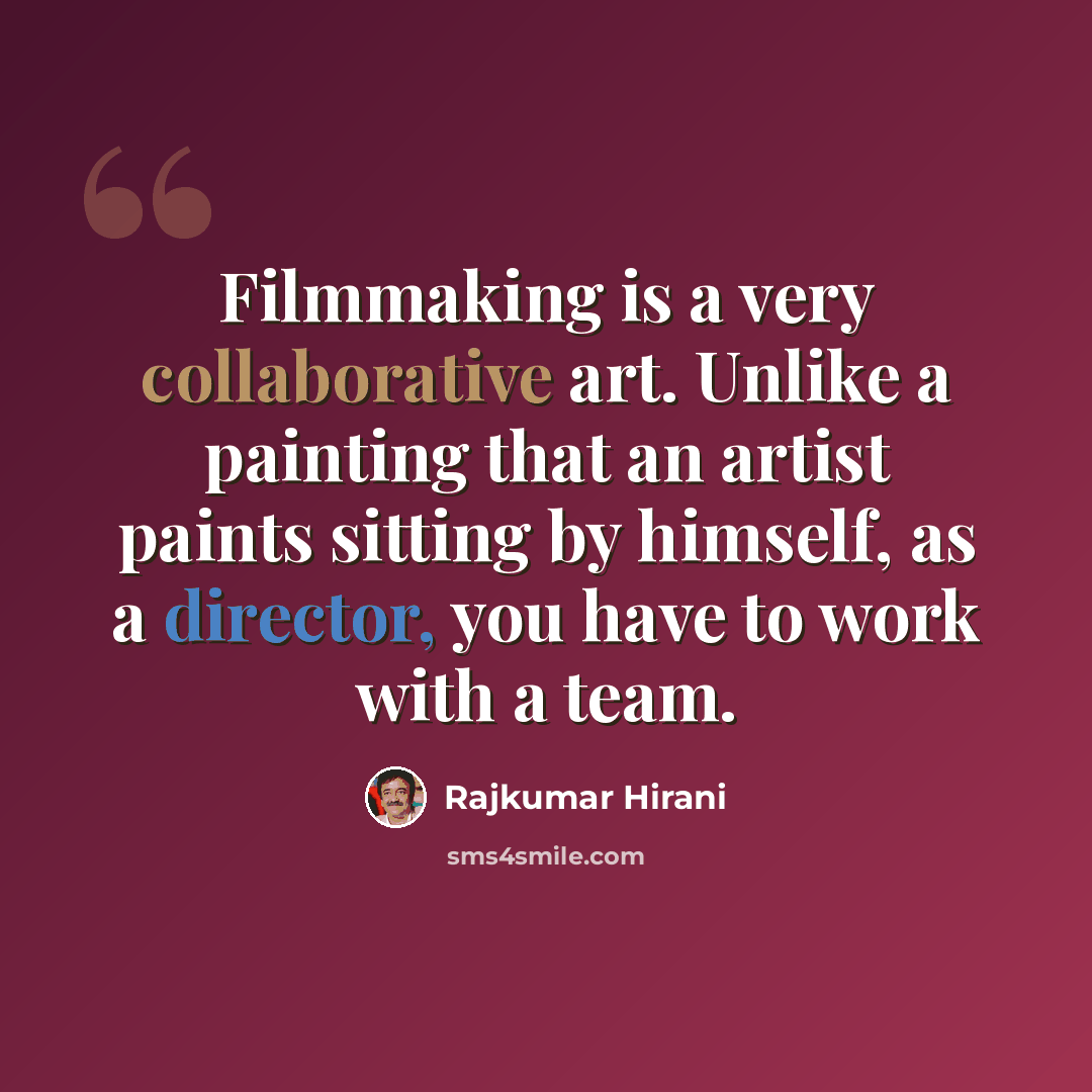 “Filmmaking is a very collaborative art. Unlike a painting that an artist paints sitting by himself, as a director, you have to work with a team.” quote by Rajkumar Hirani