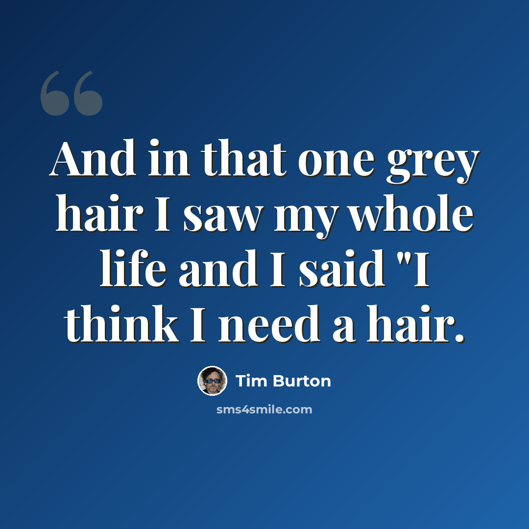 “And in that one grey hair I saw my whole life and I said "I think I need a hair.” quote by Tim Burton
