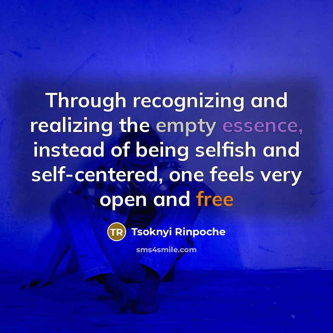 “Through recognizing and realizing the empty essence, instead of being selfish and self-centered, one feels very open and free” quote by Tsoknyi Rinpoche