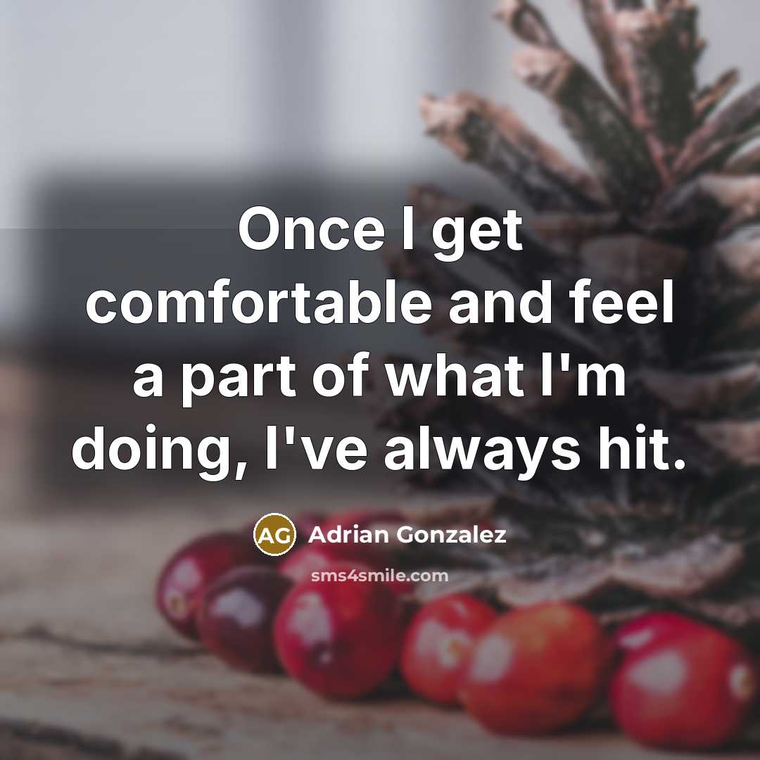“Once I get comfortable and feel a part of what I'm doing, I've always hit.” quote by Adrian Gonzalez