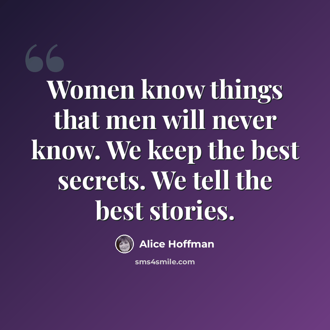 “Women know things that men will never know. We keep the best secrets. We tell the best stories.” quote by Alice Hoffman