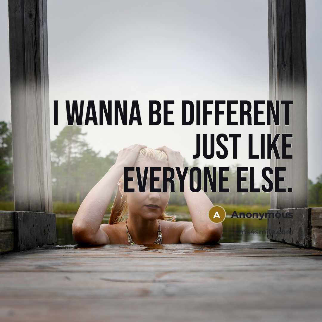 “I wanna be different just like everyone else.” quote by Anonymous