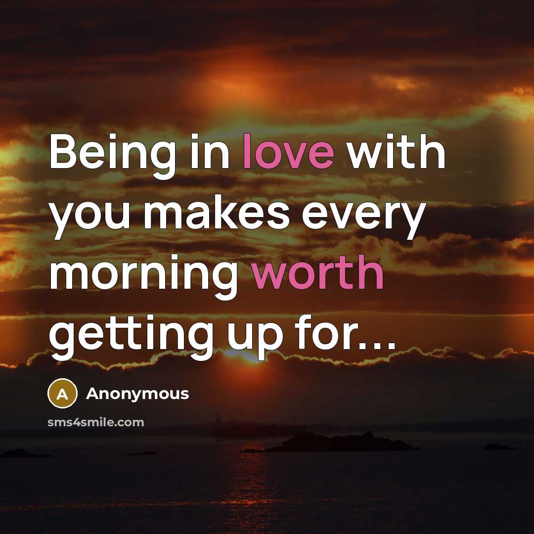 “Being in love with you makes every morning worth getting up for...” quote by Anonymous
