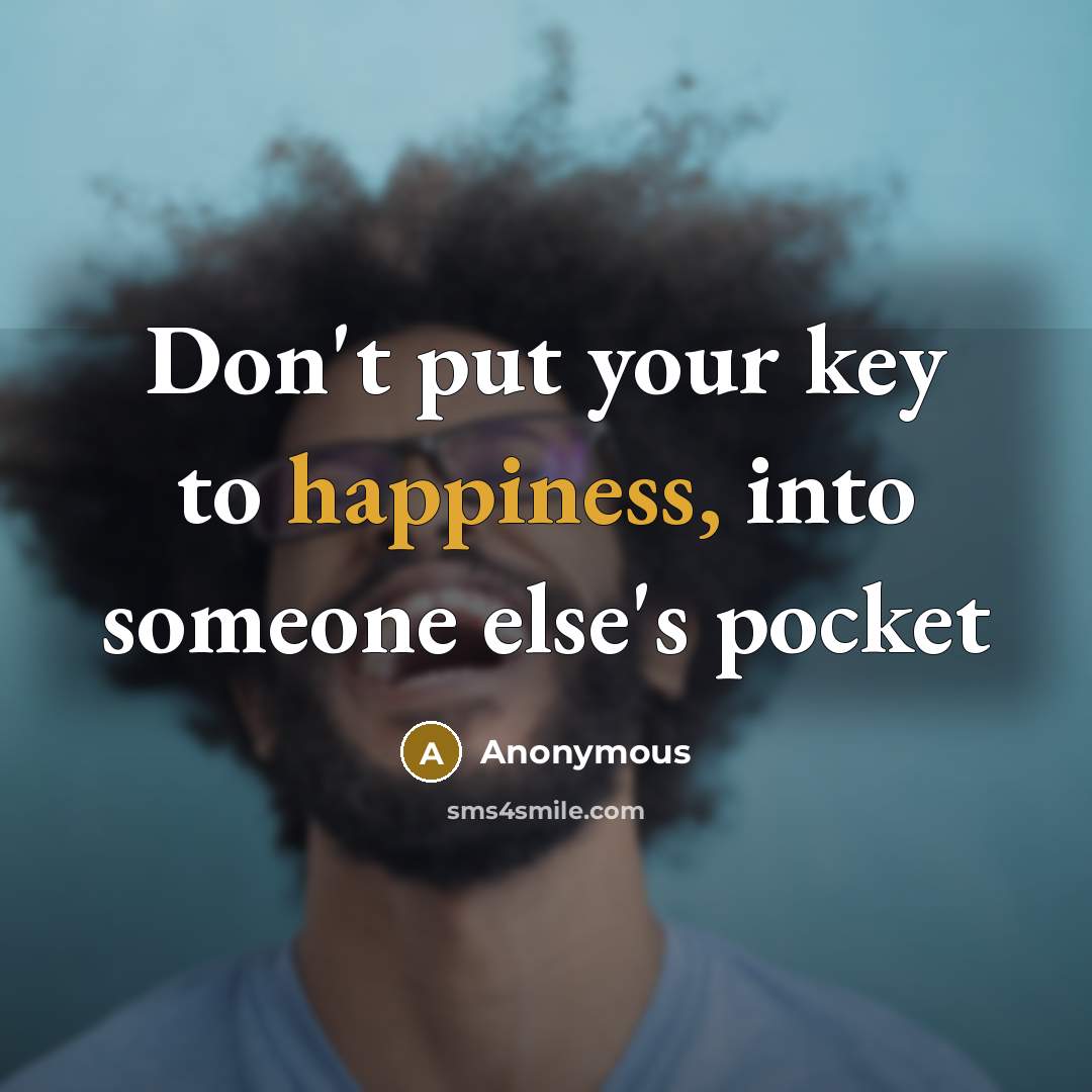 “Don't put your key to happiness, into someone else's pocket” quote by Anonymous