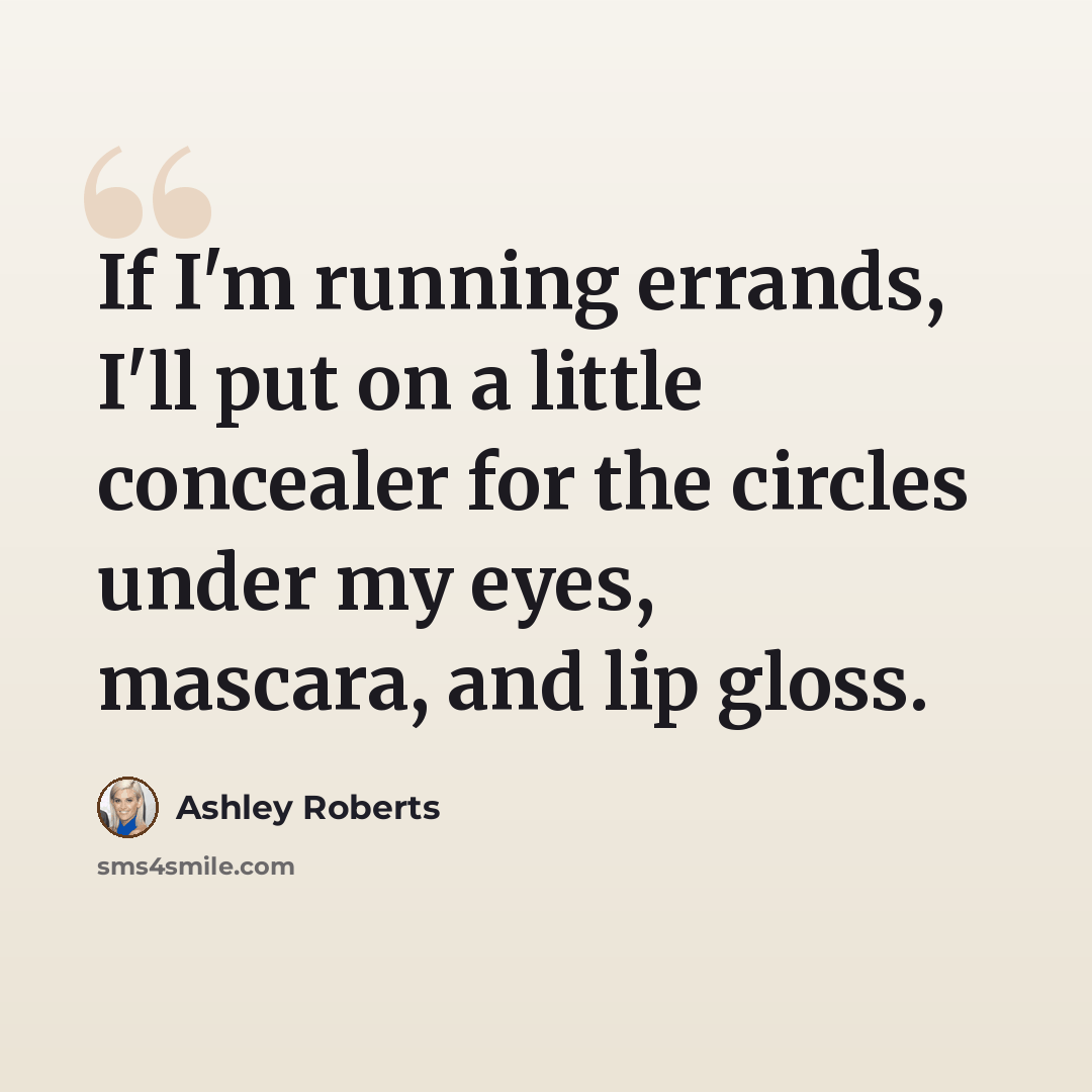 “If I'm running errands, I'll put on a little concealer for the circles under my eyes, mascara, and lip gloss.” quote by Ashley Roberts
