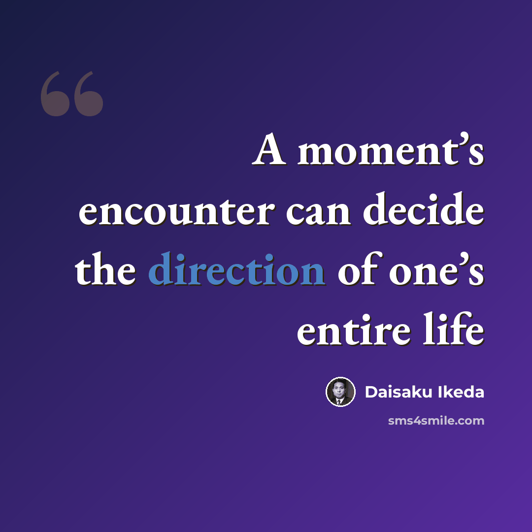 “A moment’s encounter can decide the direction of one’s entire life” quote by Daisaku Ikeda