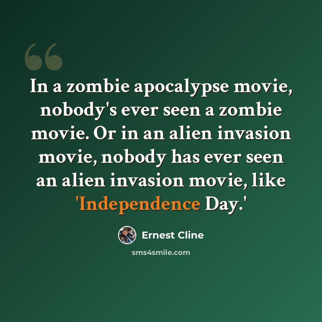 “In a zombie apocalypse movie, nobody's ever seen a zombie movie. Or in an alien invasion movie, nobody has ever seen an alien invasion movie, like 'Independence Day.'” quote by Ernest Cline