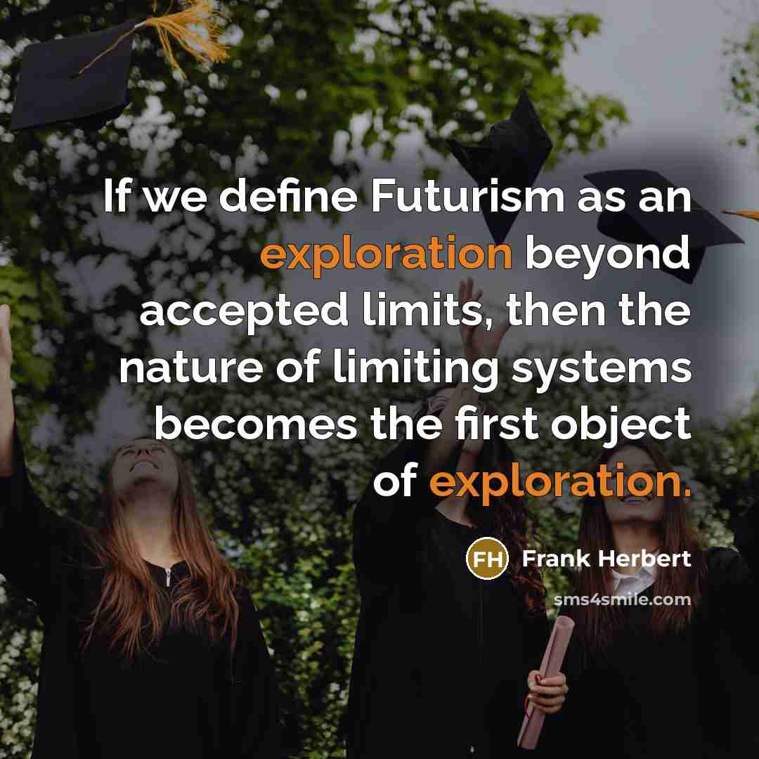 “If we define Futurism as an exploration beyond accepted limits, then the nature of limiting systems becomes the first object of exploration.” quote by Frank Herbert