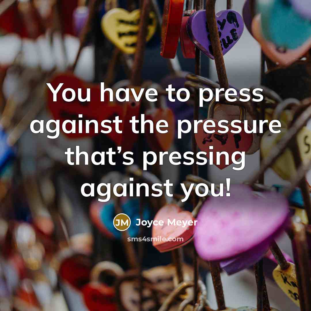 “You have to press against the pressure that’s pressing against you!” quote by Joyce Meyer