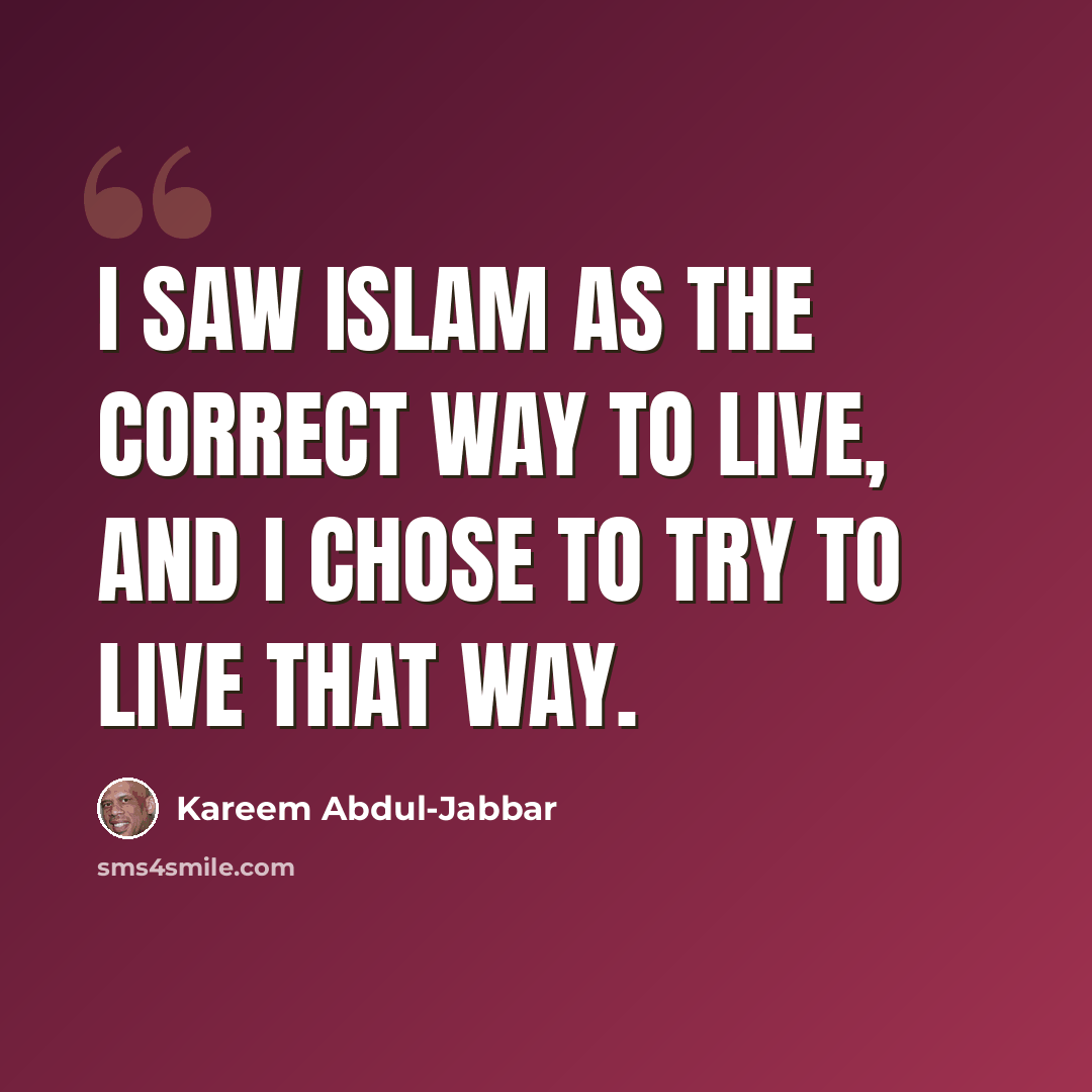 “I saw Islam as the correct way to live, and I chose to try to live that way.” quote by Kareem Abdul-Jabbar